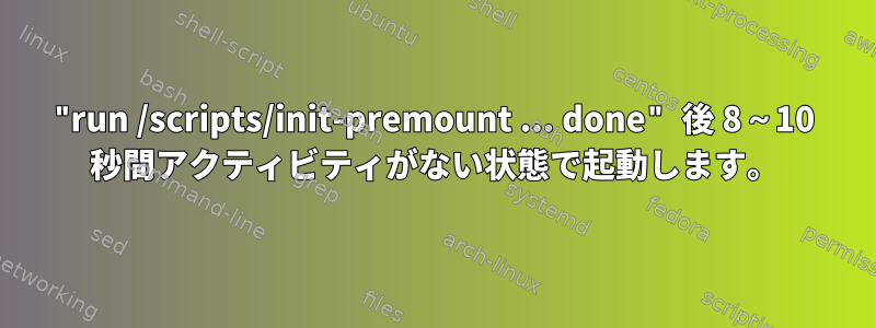 "run /scripts/init-premount ... done" 後 8～10 秒間アクティビティがない状態で起動します。