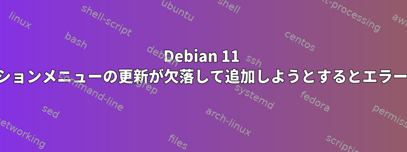 Debian 11 アプリケーションメニューの更新が欠落して追加しようとするとエラーが発生する