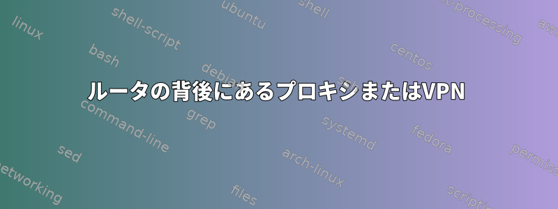 ルータの背後にあるプロキシまたはVPN