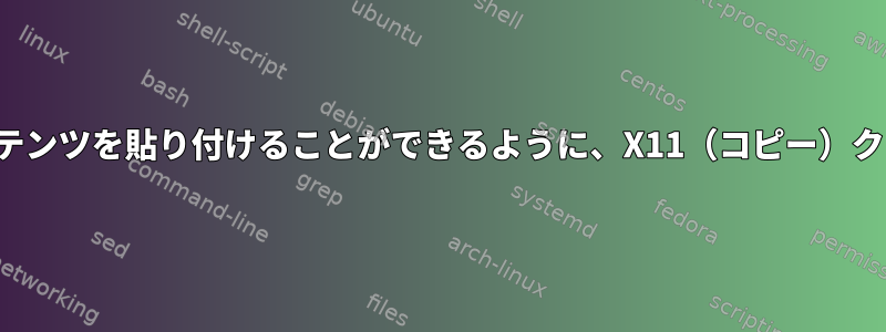 たとえば、Vimを閉じたときに後でコンテンツを貼り付けることができるように、X11（コピー）クリップボードの内容を保存する方法は？