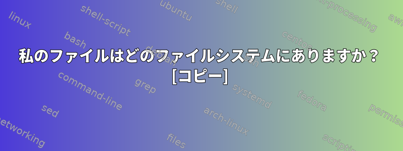 私のファイルはどのファイルシステムにありますか？ [コピー]