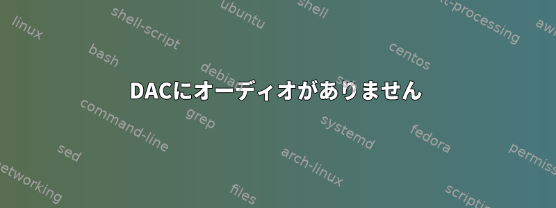 DACにオーディオがありません