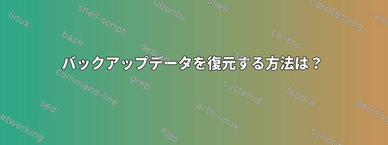 バックアップデータを復元する方法は？