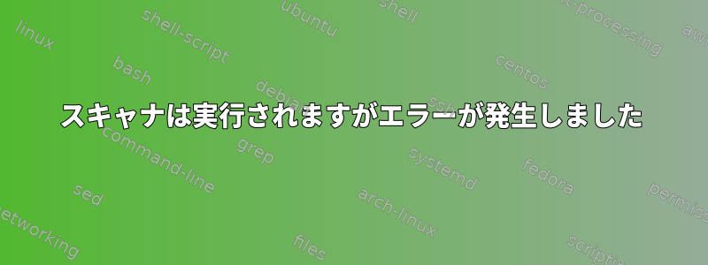 スキャナは実行されますがエラーが発生しました