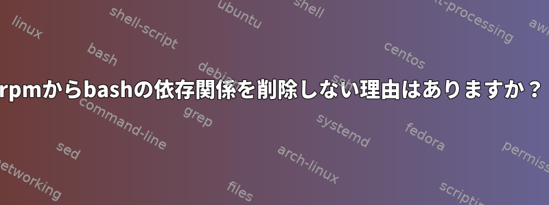 rpmからbashの依存関係を削除しない理由はありますか？