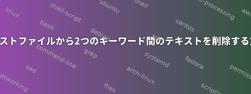 テキストファイルから2つのキーワード間のテキストを削除する方法