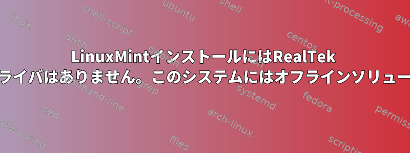 LinuxMintインストールにはRealTek WiFiアダプタ用のドライバはありません。このシステムにはオフラインソリューションが必要です。