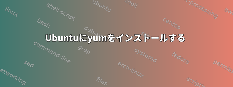 Ubuntuにyumをインストールする