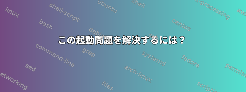 この起動問題を解決するには？