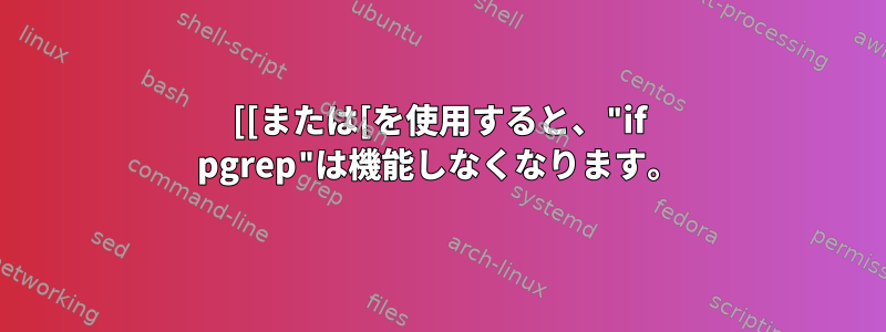 [[または[を使用すると、"if pgrep"は機能しなくなります。