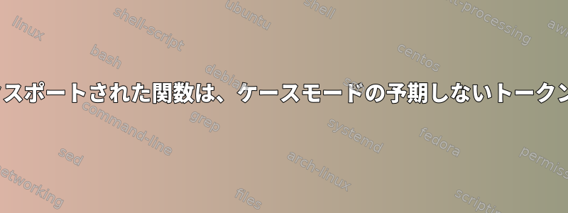 .bashrcからエクスポートされた関数は、ケースモードの予期しないトークンを提供します。