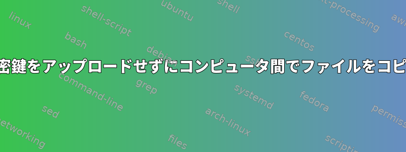 私の秘密鍵をアップロードせずにコンピュータ間でファイルをコピーする