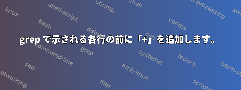 grep で示される各行の前に「+」を追加します。