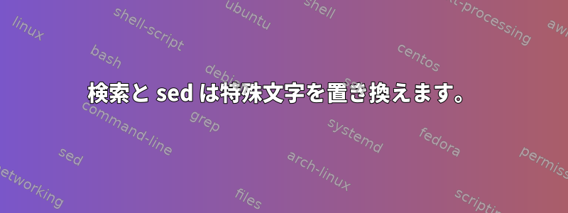 検索と sed は特殊文字を置き換えます。