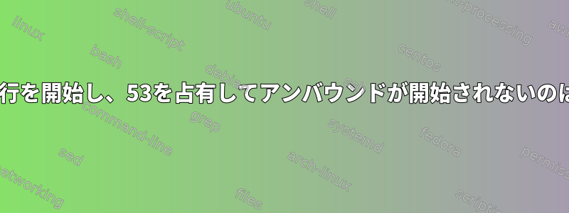 dnsmasqが実行を開始し、53を占有してアンバウンドが開始されないのはなぜですか？