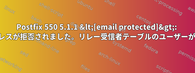 Postfix 550 5.1.1 &lt;[email protected]&gt;: 受信者アドレスが拒否されました。リレー受信者テーブルのユーザーが不明です。