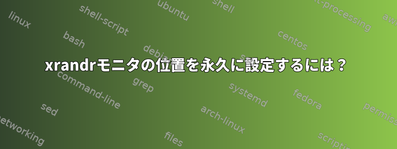 xrandrモニタの位置を永久に設定するには？