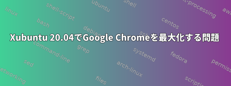 Xubuntu 20.04でGoogle Chromeを最大化する問題