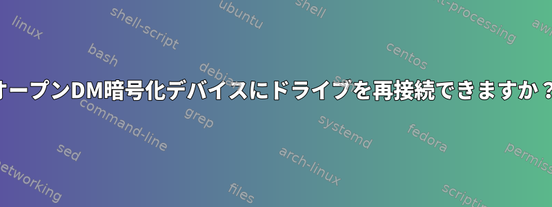 オープンDM暗号化デバイスにドライブを再接続できますか？