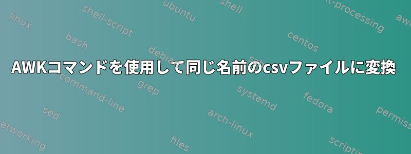 AWKコマンドを使用して同じ名前のcsvファイルに変換