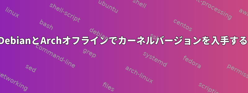 DebianとArchオフラインでカーネルバージョンを入手する