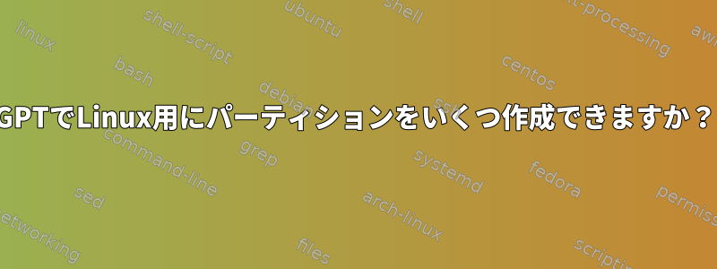 GPTでLinux用にパーティションをいくつ作成できますか？