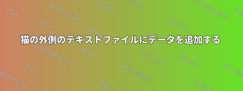 猫の外側のテキストファイルにデータを追加する