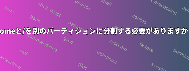 /homeと/を別のパーティションに分割する必要がありますか？