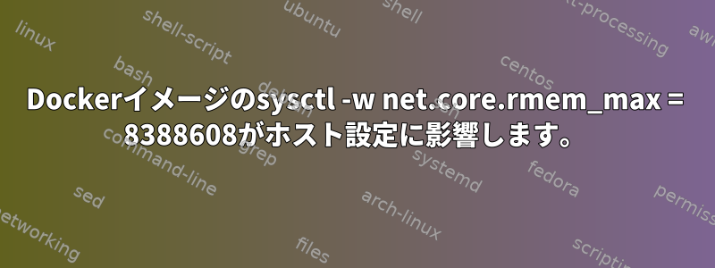 Dockerイメージのsysctl -w net.core.rmem_max = 8388608がホスト設定に影響します。