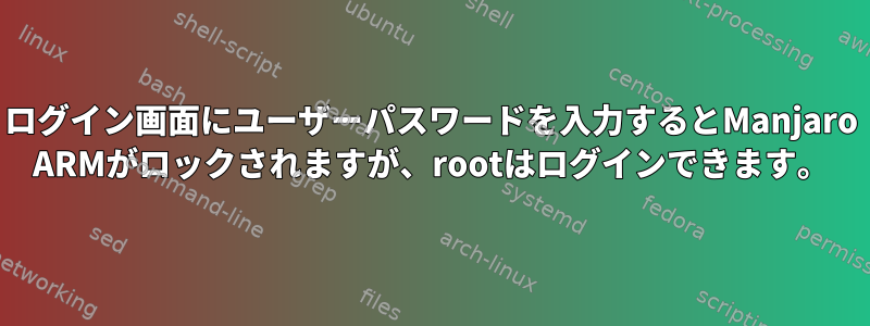 ログイン画面にユーザーパスワードを入力するとManjaro ARMがロックされますが、rootはログインできます。