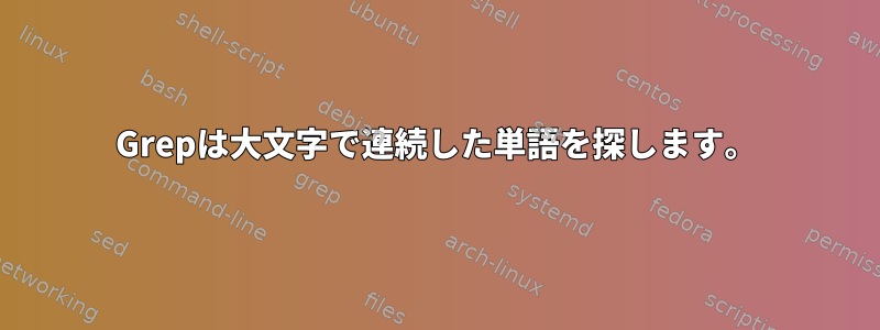 Grepは大文字で連続した単語を探します。