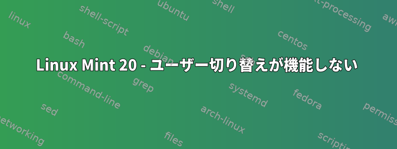 Linux Mint 20 - ユーザー切り替えが機能しない