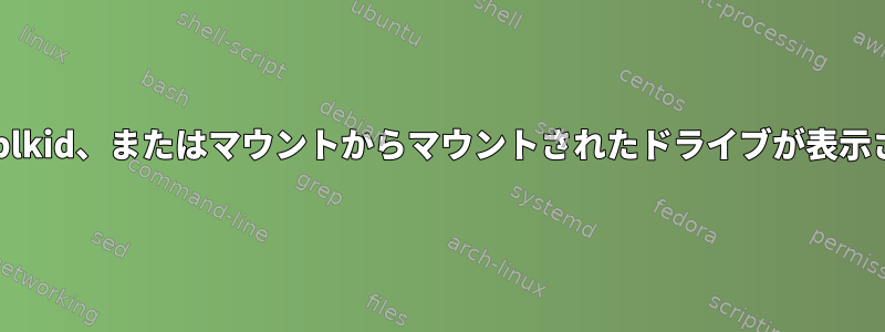 lsblk、blkid、またはマウントからマウントされたドライブが表示されない