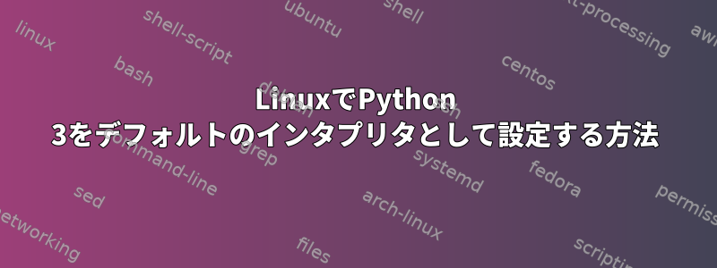 LinuxでPython 3をデフォルトのインタプリタとして設定する方法