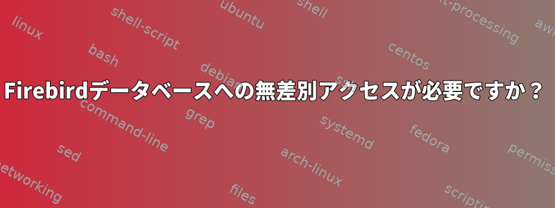 Firebirdデータベースへの無差別アクセスが必要ですか？