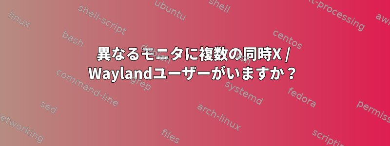 異なるモニタに複数の同時X / Waylandユーザーがいますか？