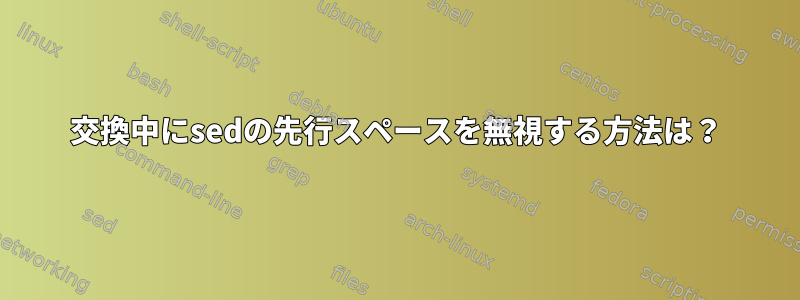 交換中にsedの先行スペースを無視する方法は？