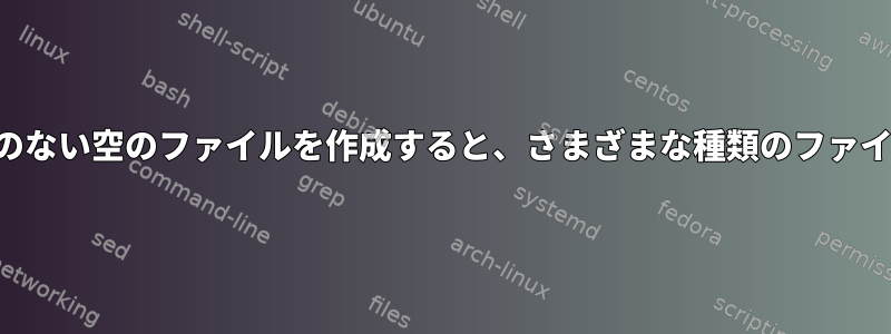 タッチを使用してファイルタイプのない空のファイルを作成すると、さまざまな種類のファイルが生成されるのはなぜですか？