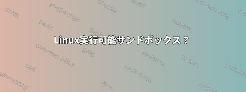 Linux実行可能サンドボックス？