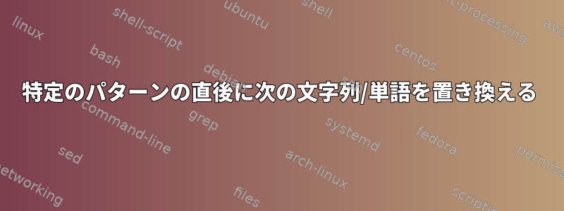 特定のパターンの直後に次の文字列/単語を置き換える