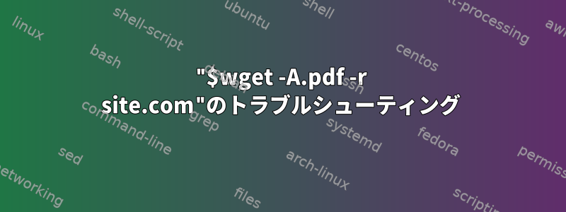 "$wget -A.pdf -r site.com"のトラブルシューティング