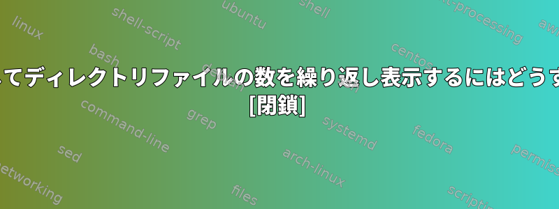 lsコマンドを使用してディレクトリファイルの数を繰り返し表示するにはどうすればよいですか？ [閉鎖]