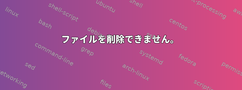 ファイルを削除できません。