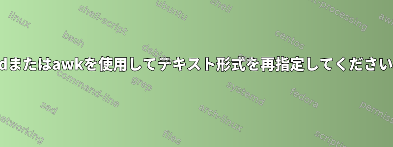 sedまたはawkを使用してテキスト形式を再指定してください。