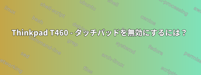 Thinkpad T460 - タッチパッドを無効にするには？