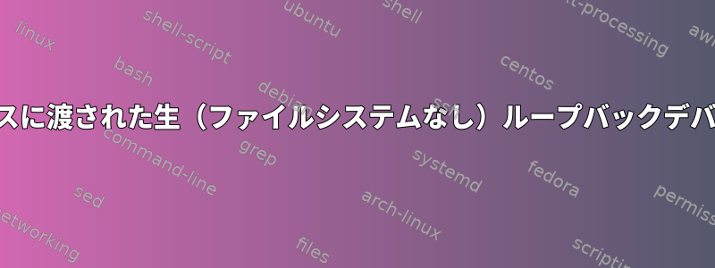 正当なブロックデバイスに渡された生（ファイルシステムなし）ループバックデバイスを作成するには？