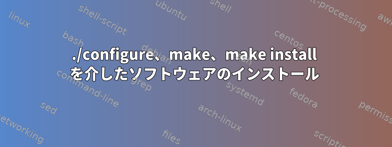 ./configure、make、make install を介したソフトウェアのインストール