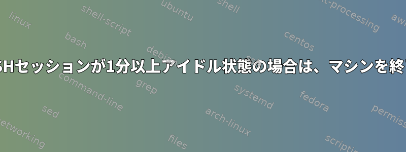 すべてのSSHセッションが1分以上アイドル状態の場合は、マシンを終了します。