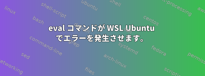 eval コマンドが WSL Ubuntu でエラーを発生させます。