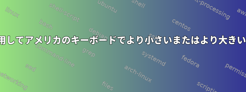 設定で、米国以外のレイアウトを使用してアメリカのキーボードでより小さいまたはより大きい（&lt;、&gt;）文字を入力する方法